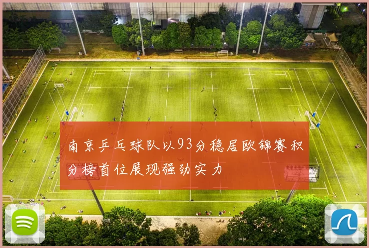 南京乒乓球队以93分稳居欧锦赛积分榜首位展现强劲实力