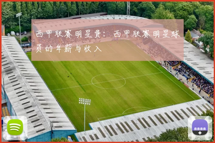 西甲联赛明星费：西甲联赛明星球员的年薪与收入
