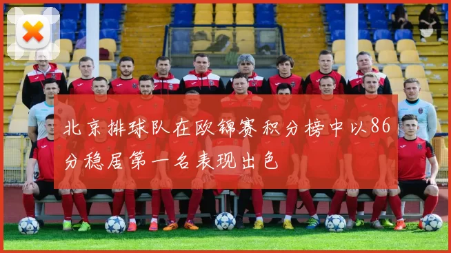 北京排球队在欧锦赛积分榜中以86分稳居第一名表现出色