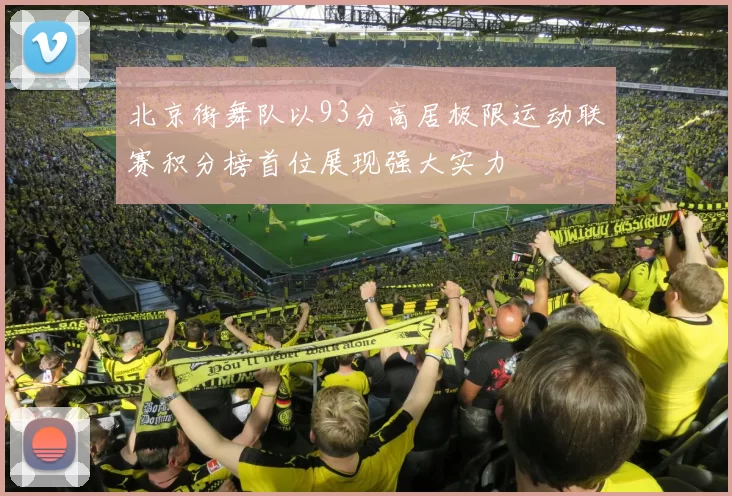 北京街舞队以93分高居极限运动联赛积分榜首位展现强大实力