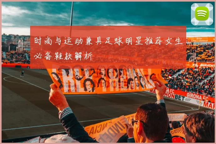 时尚与运动兼具足球明星推荐女生必备鞋款解析