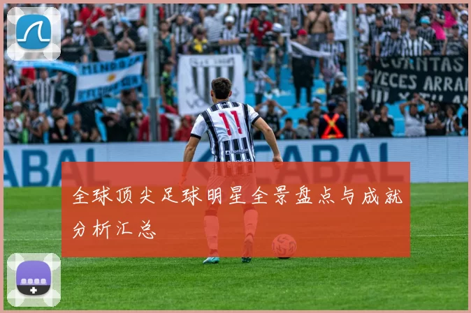 全球顶尖足球明星全景盘点与成就分析汇总