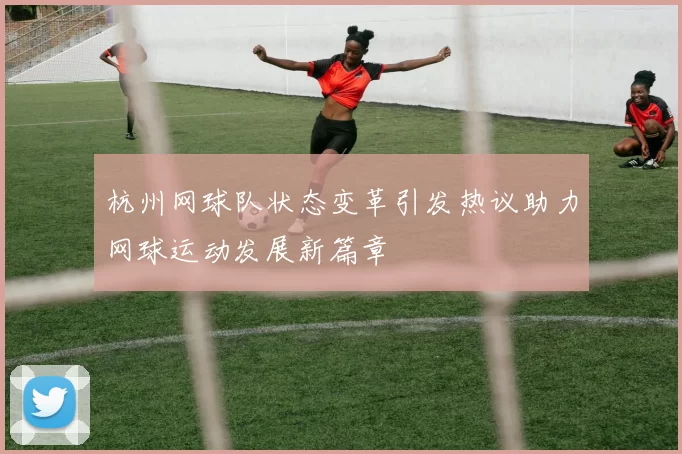 杭州网球队状态变革引发热议助力网球运动发展新篇章