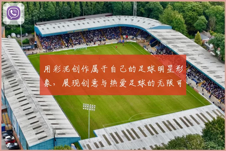 用彩泥创作属于自己的足球明星形象，展现创意与热爱足球的无限可能
