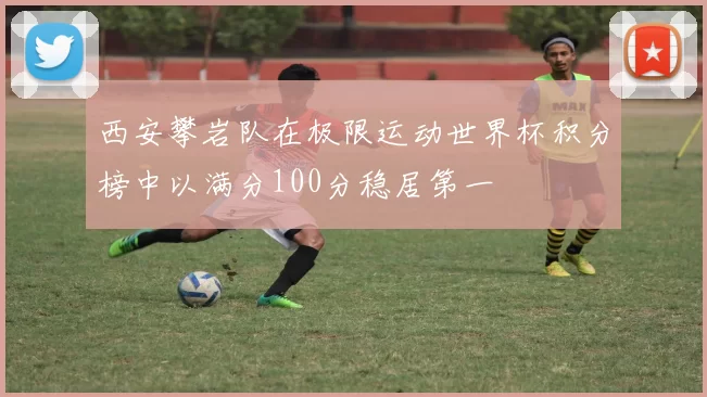 西安攀岩队在极限运动世界杯积分榜中以满分100分稳居第一