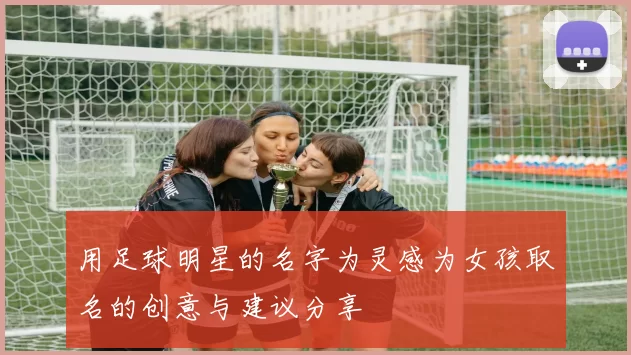 用足球明星的名字为灵感为女孩取名的创意与建议分享