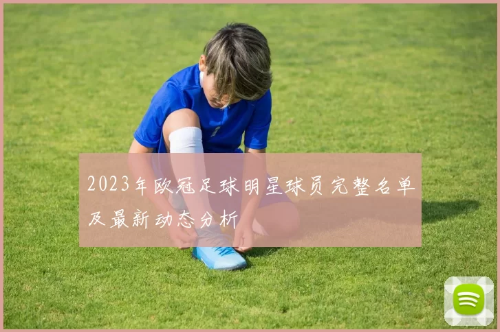 2023年欧冠足球明星球员完整名单及最新动态分析