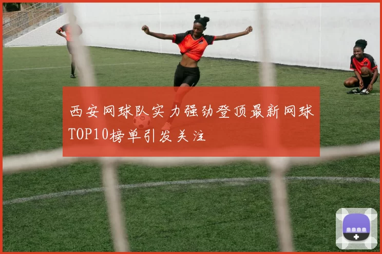 西安网球队实力强劲登顶最新网球TOP10榜单引发关注