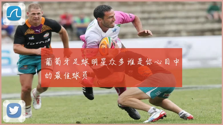 葡萄牙足球明星众多谁是你心目中的最佳球员