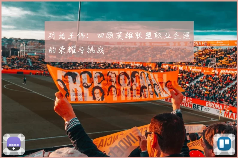 对话王伟：回顾英雄联盟职业生涯的荣耀与挑战