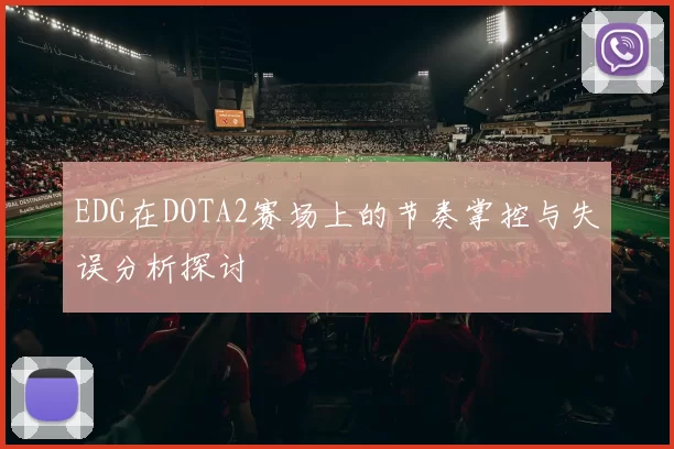 EDG在DOTA2赛场上的节奏掌控与失误分析探讨