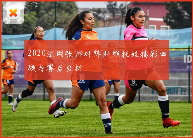 2020法网张帅对阵科维托娃精彩回顾与赛后分析