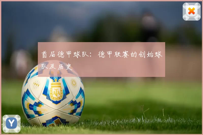 首届德甲球队：德甲联赛的创始球队及历史