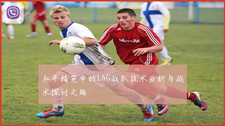 和平精英中的LNG战队技术分析与战术探讨之路