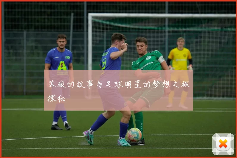 笨狼的故事与足球明星的梦想之旅探秘