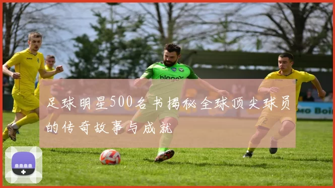 足球明星500名书揭秘全球顶尖球员的传奇故事与成就