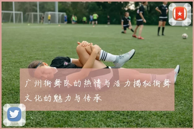 广州街舞队的热情与活力揭秘街舞文化的魅力与传承